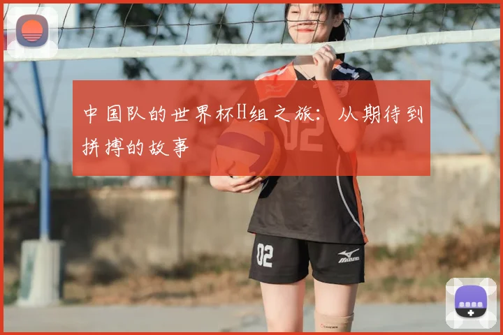中国队的世界杯H组之旅：从期待到拼搏的故事