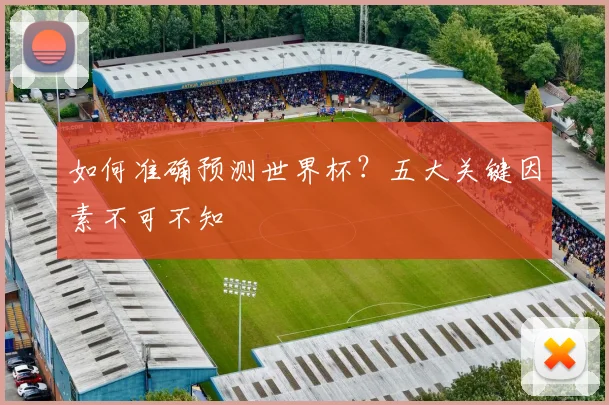 如何准确预测世界杯？五大关键因素不可不知