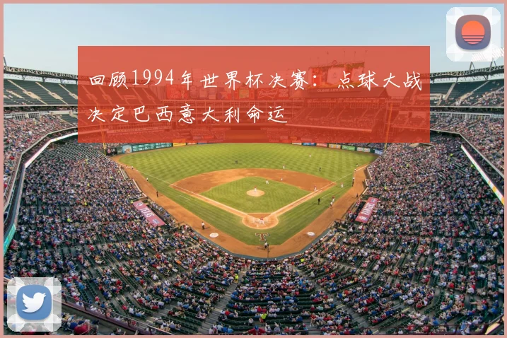 回顾1994年世界杯决赛：点球大战决定巴西意大利命运