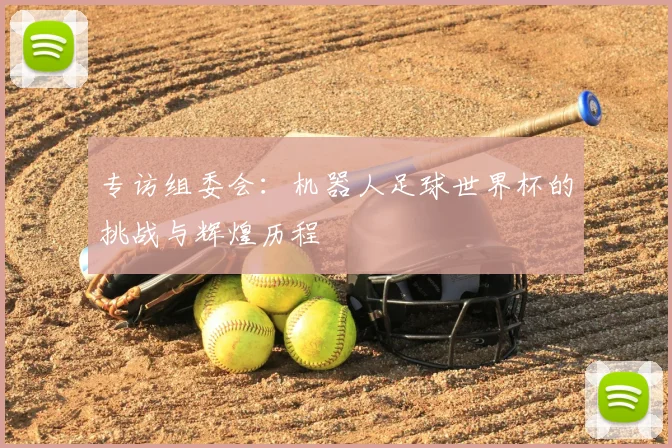 专访组委会:机器人足球世界杯的挑战与辉煌历程