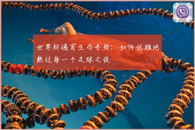 世界杯通宵生存手册:如何优雅地熬过每一个足球之夜