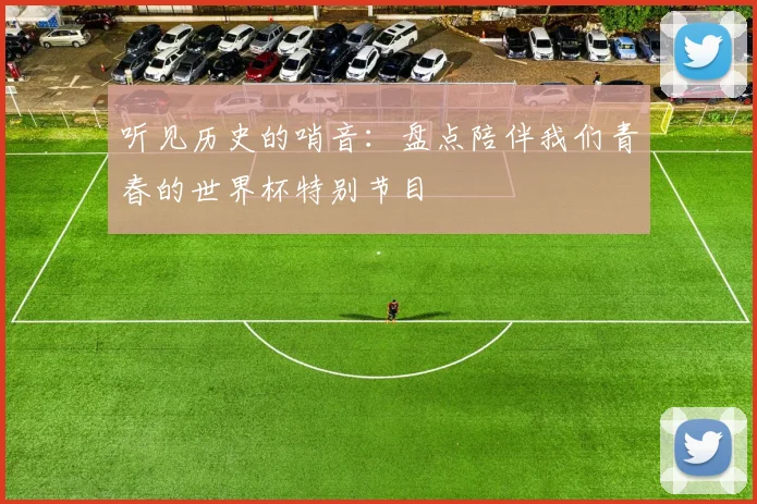 听见历史的哨音：盘点陪伴我们青春的世界杯特别节目