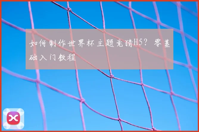 如何制作世界杯主题竞猜H5？零基础入门教程