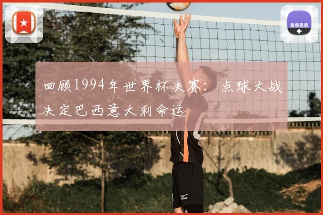 回顾1994年世界杯决赛：点球大战决定巴西意大利命运