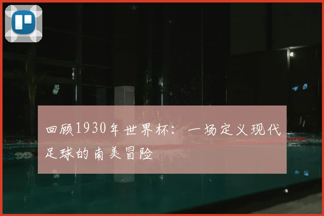 回顾1930年世界杯：一场定义现代足球的南美冒险