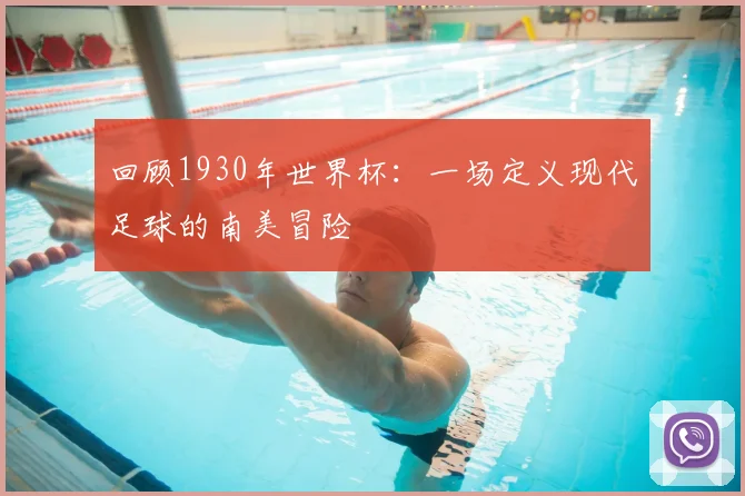 回顾1930年世界杯：一场定义现代足球的南美冒险