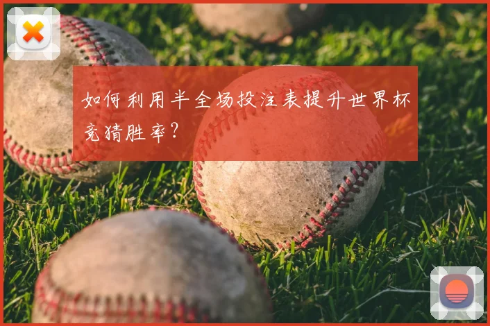 如何利用半全场投注表提升世界杯竞猜胜率？