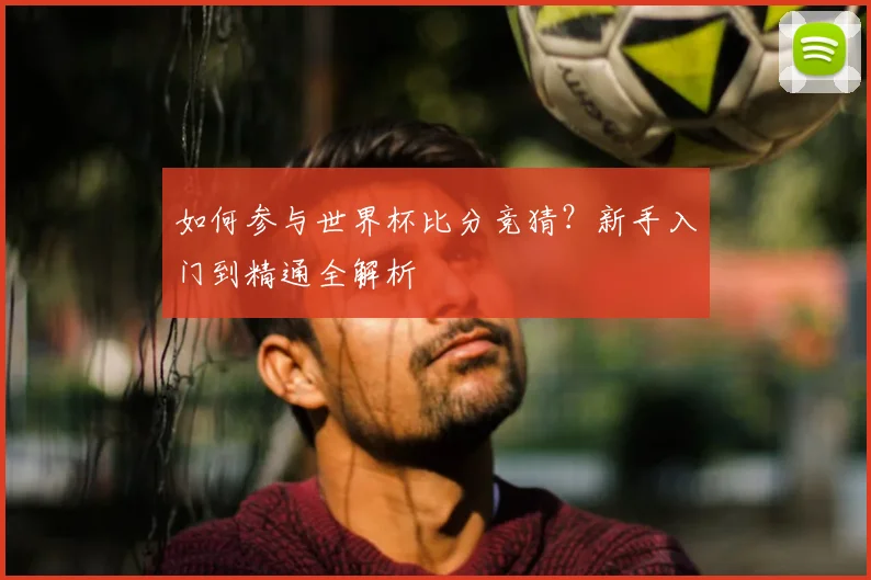 如何参与世界杯比分竞猜？新手入门到精通全解析