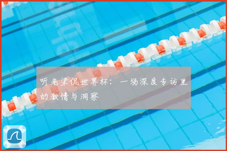 听老梁侃世界杯:一场深度专访里的激情与洞察