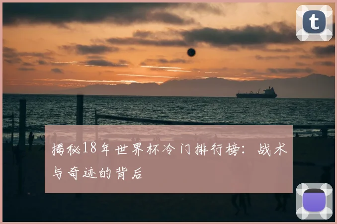 揭秘18年世界杯冷门排行榜:战术与奇迹的背后