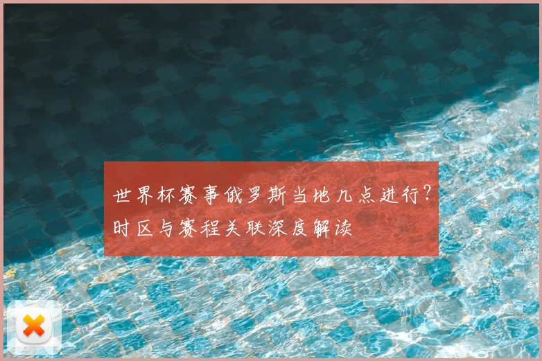世界杯赛事俄罗斯当地几点进行？时区与赛程关联深度解读