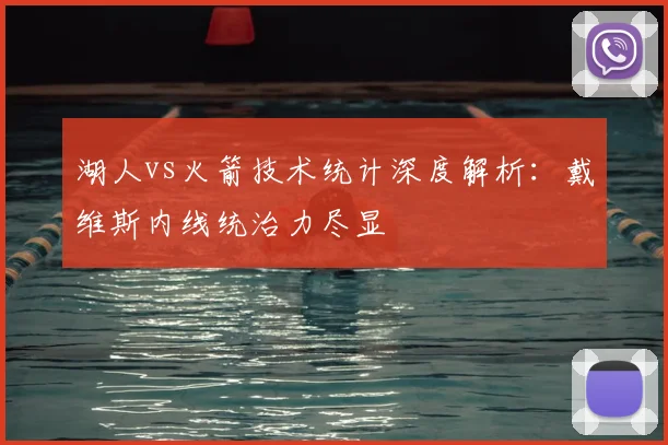 湖人vs火箭技术统计深度解析：戴维斯内线统治力尽显