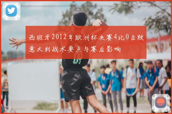 西班牙2012年欧洲杯决赛4比0击败意大利战术要点与赛后影响