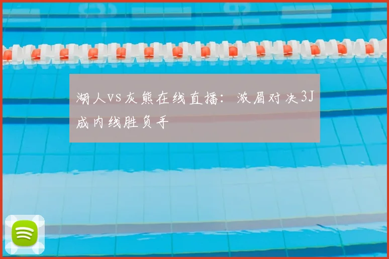 湖人vs灰熊在线直播：浓眉对决3J成内线胜负手