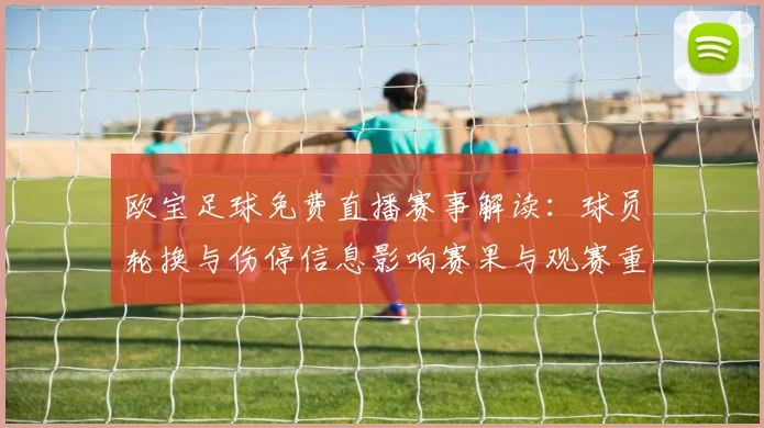 欧宝足球免费直播赛事解读：球员轮换与伤停信息影响赛果与观赛重点
