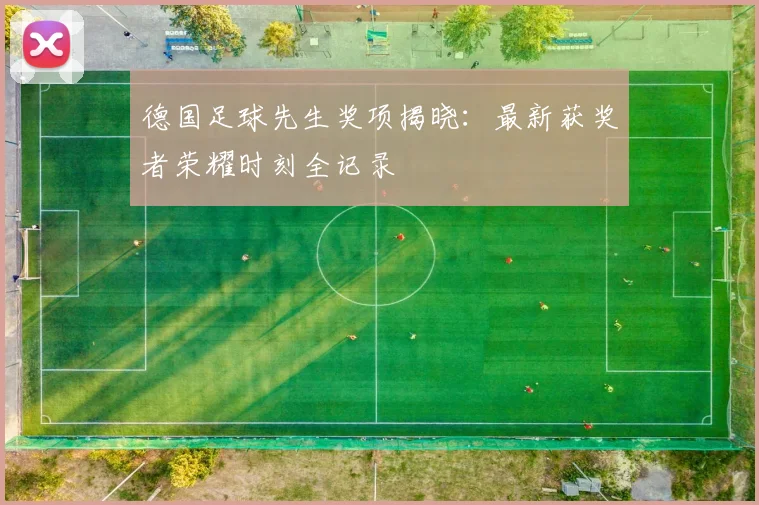 德国足球先生奖项揭晓：最新获奖者荣耀时刻全记录