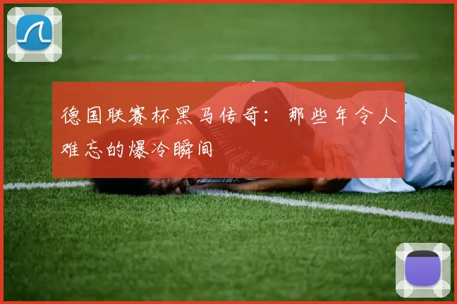 德国联赛杯黑马传奇：那些年令人难忘的爆冷瞬间