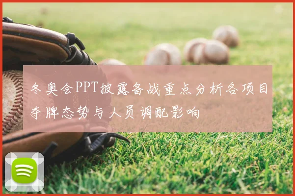 冬奥会PPT披露备战重点分析各项目夺牌态势与人员调配影响