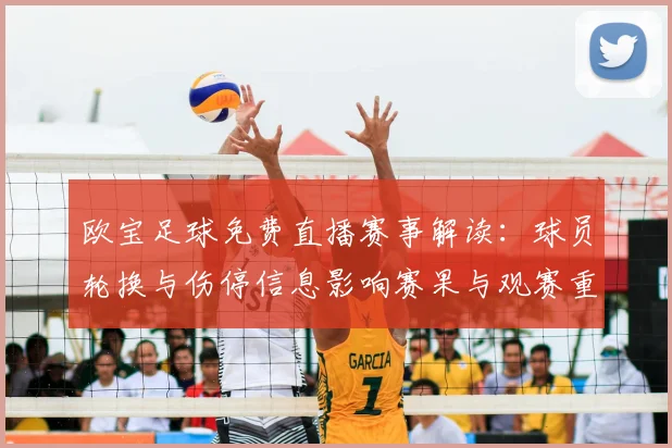 欧宝足球免费直播赛事解读：球员轮换与伤停信息影响赛果与观赛重点
