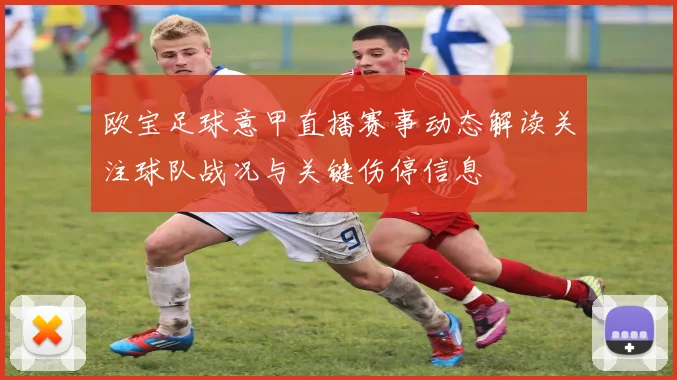 欧宝足球意甲直播赛事动态解读关注球队战况与关键伤停信息